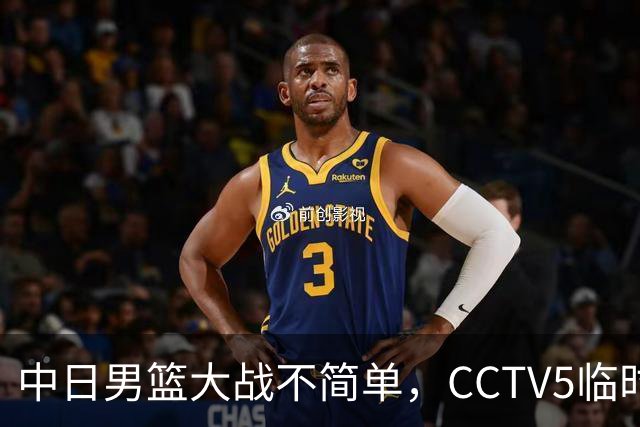 中日男篮大战不简单，CCTV5临时换台！中国男篮半决赛不播了