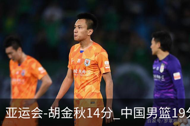 亚运会-胡金秋14分 中国男篮19分惨败日本无缘决赛